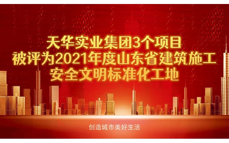 喜報！天華實業(yè)集團3個項目被評為2021年度“山東省建筑施工安全文明標準化工地”