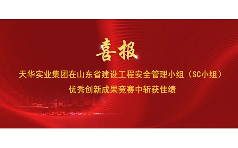 喜報 - 天華實業(yè)集團在山東省建設(shè)工程安全管理小組（SC小組）優(yōu)秀創(chuàng)新成果競賽中斬獲佳績