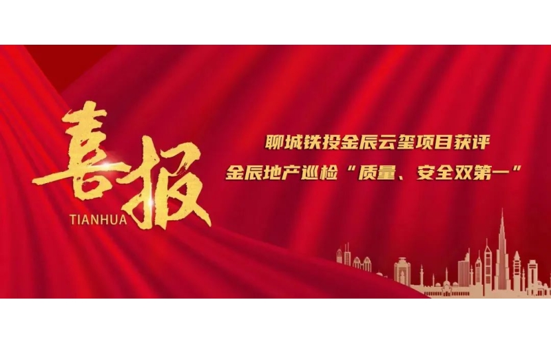 應(yīng)勢(shì)圖新 賡續(xù)奮斗丨聊城鐵投金辰云璽項(xiàng)目獲評(píng)金辰地產(chǎn)巡檢“質(zhì)量、安全雙第一”