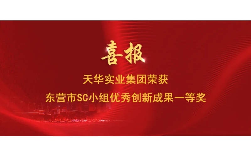 喜報丨天華實(shí)業(yè)集團(tuán)榮獲東營市SC小組優(yōu)秀創(chuàng)新成果一等獎