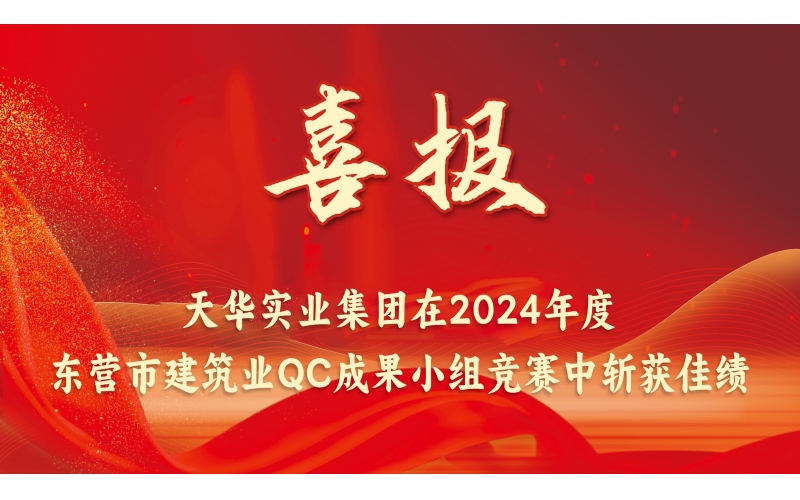 喜報丨天華實業(yè)集團在2024年度東營市建筑業(yè)QC成果小組競賽中斬獲佳績