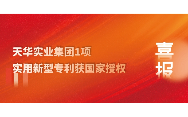 科技創(chuàng)新 技術(shù)引領(lǐng) - 天華實(shí)業(yè)集團(tuán)1項(xiàng)實(shí)用新型專利獲國家授權(quán)